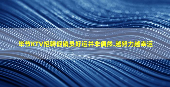 毕节KTV招聘促销员好运并非偶然.越努力越幸运